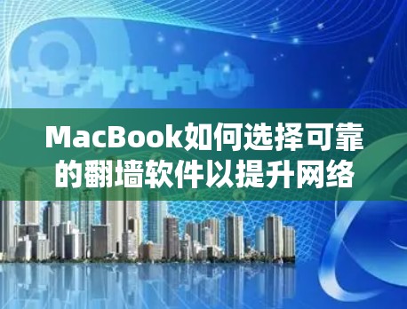 MacBook如何选择可靠的翻墙软件以提升网络安全性