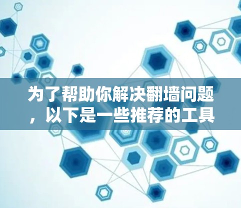 为了帮助你解决翻墙问题，以下是一些推荐的工具，供你参考