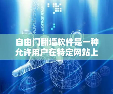自由门翻墙软件是一种允许用户在特定网站上使用自由软件和工具的软件，通常用于在具有法律或技术许可限制的网站进行访问。以下是关于这些软件的详细信息