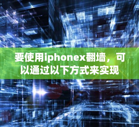 要使用iphonex翻墙，可以通过以下方式来实现