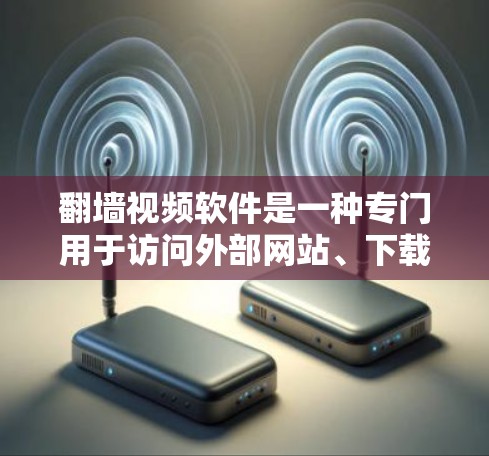 翻墙视频软件是一种专门用于访问外部网站、下载视频或文件的工具，尤其适用于移动设备和网络环境复杂的情况。以下是一些常见的翻墙视频软件，供您参考
