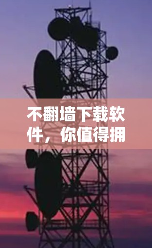 不翻墙下载软件，你值得拥有的技能