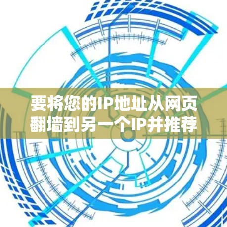 要将您的IP地址从网页翻墙到另一个IP并推荐软件，可以按照以下步骤操作