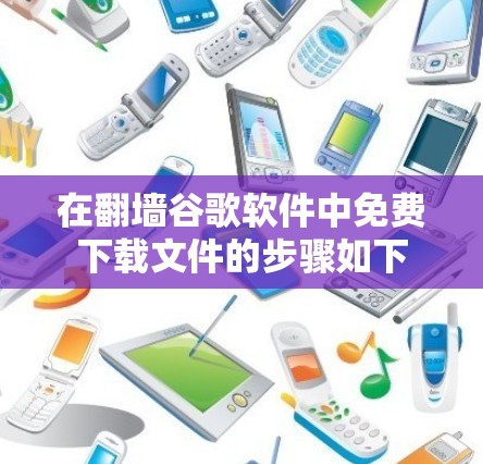 在翻墙谷歌软件中免费下载文件的步骤如下