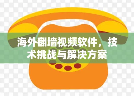 海外翻墙视频软件，技术挑战与解决方案