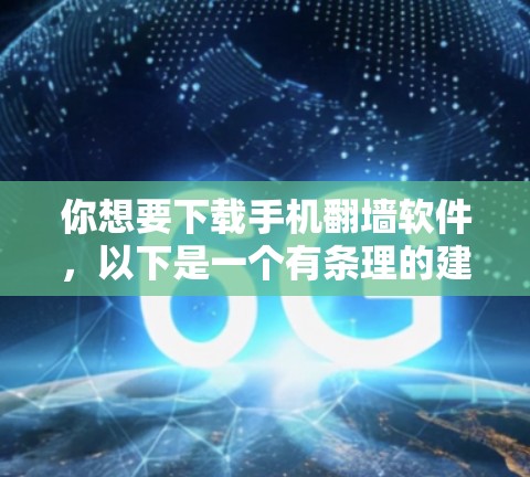 你想要下载手机翻墙软件，以下是一个有条理的建议，帮助你选择最适合你的软件