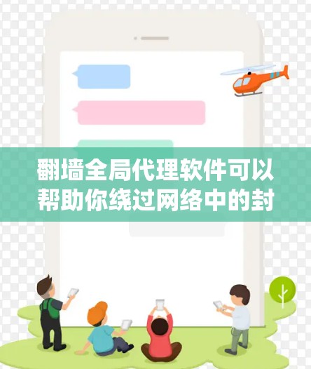 翻墙全局代理软件可以帮助你绕过网络中的封锁，如防火墙或VPN，允许你访问你无法访问的网站。以下是几种常见的翻墙全局代理软件及其特点