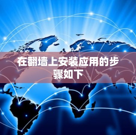 在翻墙上安装应用的步骤如下