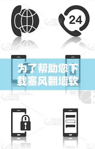为了帮助您下载塞风翻墙软件，以下是一些步骤和建议