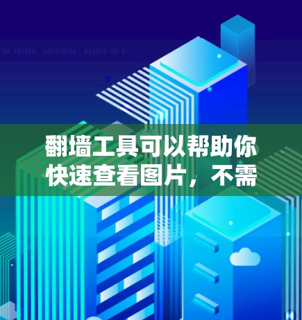 翻墙工具可以帮助你快速查看图片，不需要翻墙即可访问。以下是一些推荐的软件和工具，供你选择