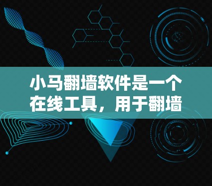 小马翻墙软件是一个在线工具，用于翻墙视频，避免视频被访问的限制。以下是使用小马翻墙软件的步骤