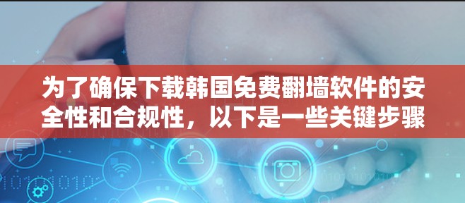 为了确保下载韩国免费翻墙软件的安全性和合规性，以下是一些关键步骤