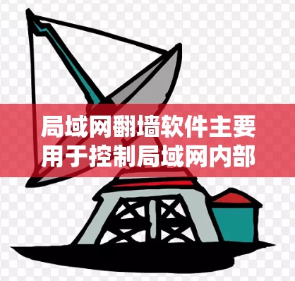 局域网翻墙软件主要用于控制局域网内部的数据如何通过互联网访问，使用户能够在内部使用外部网站。以下是对该技术的详细解释