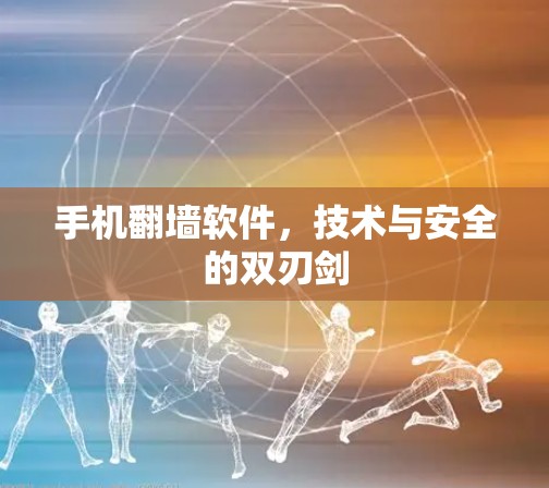 手机翻墙软件，技术与安全的双刃剑