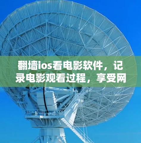 翻墙ios看电影软件，记录电影观看过程，享受网络空间
