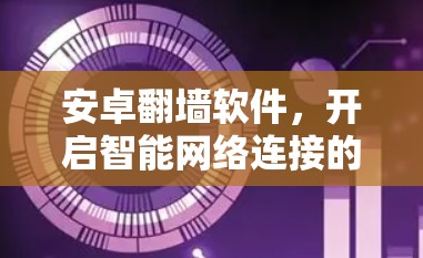 安卓翻墙软件，开启智能网络连接的新时代