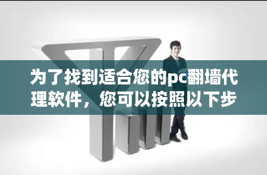 为了找到适合您的pc翻墙代理软件，您可以按照以下步骤进行