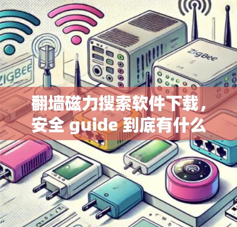 翻墙磁力搜索软件下载，安全 guide 到底有什么用？