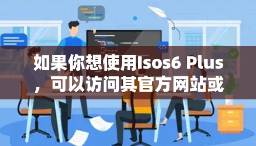 如果你想使用Isos6 Plus，可以访问其官方网站或应用商店，找到Isos6 Plus，按照提示进行安装和设置。确保在使用过程中遵守网络安全政策，避免过度使用翻墙功能