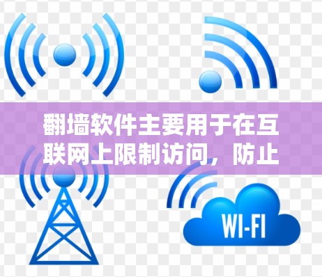 翻墙软件主要用于在互联网上限制访问，防止某些网站或服务器被访问，通常涉及防火墙、IP过滤和网络访问控制。以下是对翻墙软件的详细总结