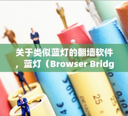 关于类似蓝灯的翻墙软件，蓝灯（Browser Bridge）是用于在安全网络上访问不安全网站的工具，主要功能包括反转墙、解密、截屏等。以下是对类似功能的探讨和总结