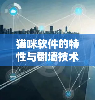 猫咪软件的特性与翻墙技术