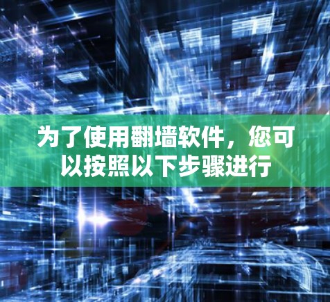 为了使用翻墙软件，您可以按照以下步骤进行