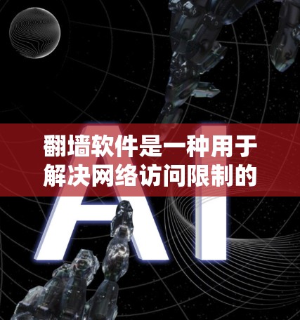 翻墙软件是一种用于解决网络访问限制的工具，可以帮助用户访问更多网站。以下是关于免费翻墙软件的详细比较