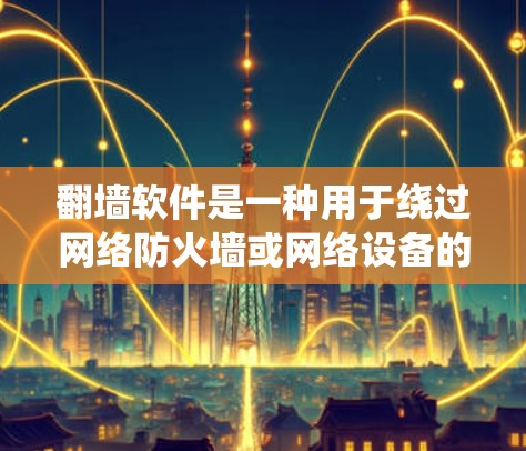 翻墙软件是一种用于绕过网络防火墙或网络设备的工具，帮助用户安全访问互联网。免费版的翻墙软件通常功能相对简单，适合普通用户使用，但可能会有一些限制，如广告、权限管理等