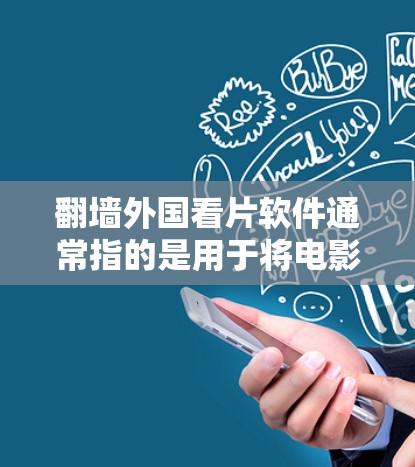 翻墙外国看片软件通常指的是用于将电影或视频从一个设备（如手机）移动到另一个设备（如电脑或平板）的工具，同时允许观看这些内容。这些软件可以帮助外国观众方便地观看电影或电视剧
