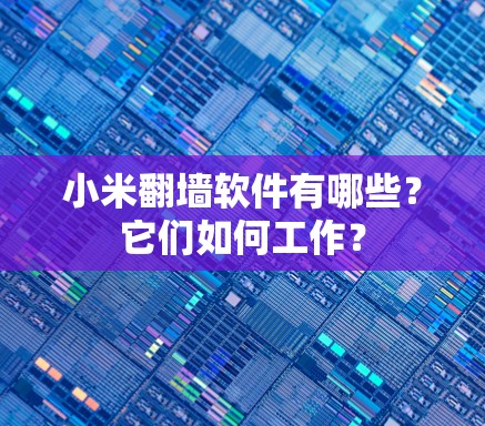 小米翻墙软件有哪些？它们如何工作？