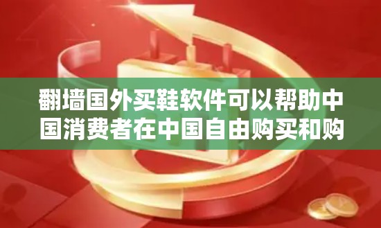 翻墙国外买鞋软件可以帮助中国消费者在中国自由购买和购买国内外鞋类。以下是一些步骤和建议，帮助您选择合适的翻墙软件