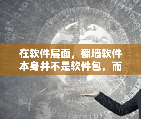 在软件层面，翻墙软件本身并不是软件包，而是允许用户在特定条件下访问不安全内容的软件。这些软件通常需要用户了解相关网络协议和安全知识，以确保访问内容的安全性
