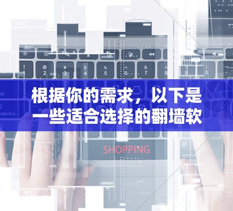 根据你的需求，以下是一些适合选择的翻墙软件推荐，每个推荐都基于你的问题和需求进行分析