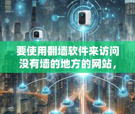 要使用翻墙软件来访问没有墙的地方的网站，您可以按照以下步骤操作