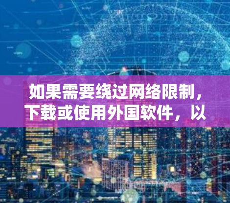 如果需要绕过网络限制，下载或使用外国软件，以下是一些实用的方法和工具