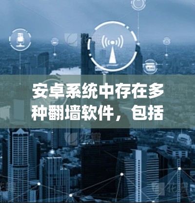安卓系统中存在多种翻墙软件，包括Forked-Firewall、Mirror Image、Forked-FASS等。以下是对这些翻墙软件的详细指南