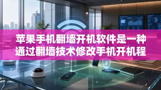 苹果手机翻墙开机软件是一种通过翻墙技术修改手机开机程序的工具，通常由专门的下载应用或网站提供。以下是使用这些软件的步骤及注意事项
