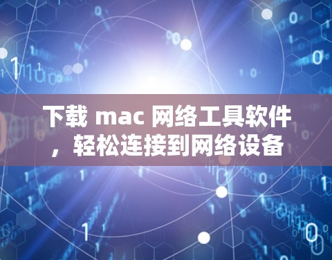下载 mac 网络工具软件，轻松连接到网络设备
