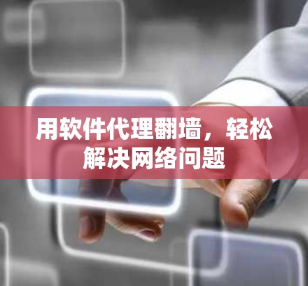 用软件代理翻墙，轻松解决网络问题