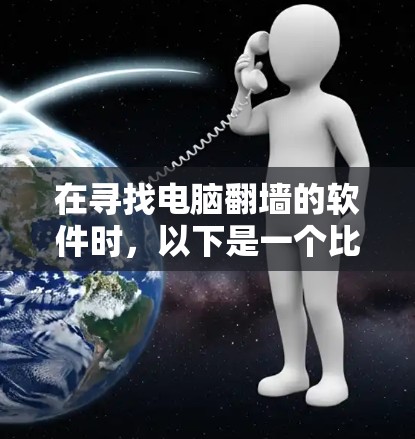 在寻找电脑翻墙的软件时，以下是一个比较全面的分析和推荐