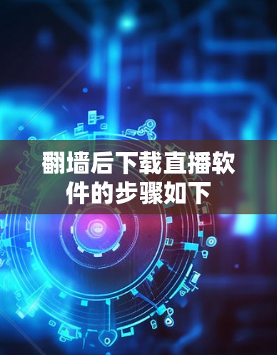 翻墙后下载直播软件的步骤如下