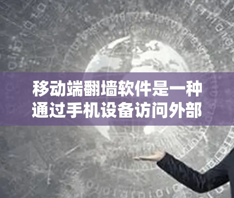 移动端翻墙软件是一种通过手机设备访问外部网站或服务器的工具，旨在绕过某些限制，提供方便的访问方式。以下是对这些软件的系统介绍