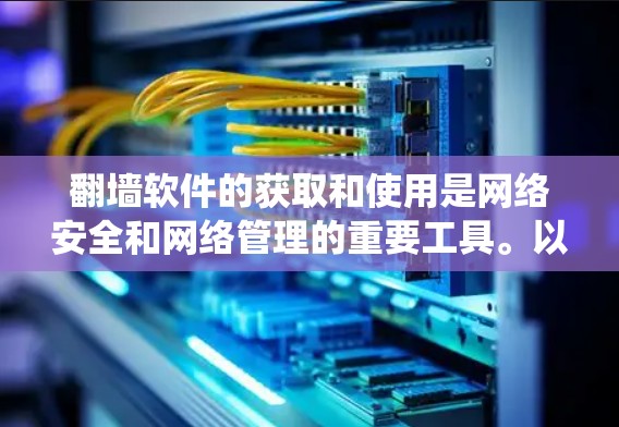 翻墙软件的获取和使用是网络安全和网络管理的重要工具。以下是一个系统化的指南，帮助您有效地使用翻墙软件