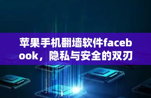 苹果手机翻墙软件facebook，隐私与安全的双刃剑
