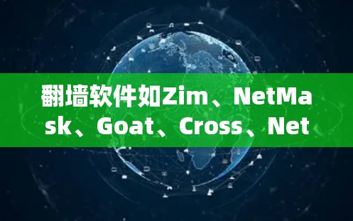 翻墙软件如Zim、NetMask、Goat、Cross、NetMask+等，各有其特点和适用场景。以下是对这些软件的详细介绍和操作步骤