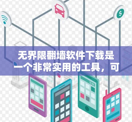 无界限翻墙软件下载是一个非常实用的工具，可以帮助你在网络环境中自由访问外部资源。以下是一些常见的无界限翻墙软件推荐