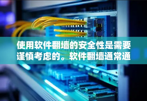 使用软件翻墙的安全性是需要谨慎考虑的。软件翻墙通常通过设置网络过滤器、缓存过滤器或防火墙来绕过网站的安全限制，但这样做可能会带来隐私和网络使用上的风险。以下是一些关键点
