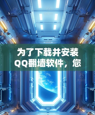 为了下载并安装QQ翻墙软件，您可以按照以下步骤进行操作