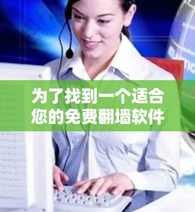 为了找到一个适合您的免费翻墙软件，您可以按照以下步骤进行选择